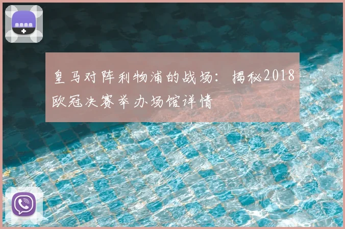 皇马对阵利物浦的战场:揭秘2018欧冠决赛举办场馆详情