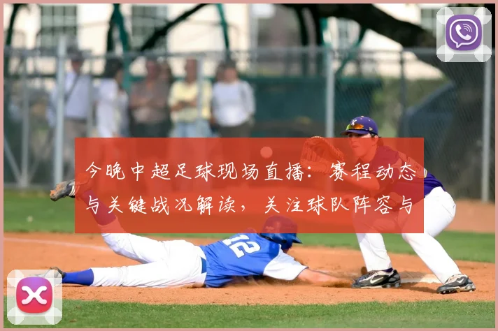 今晚中超足球现场直播:赛程动态与关键战况解读,关注球队阵容与赛后影响