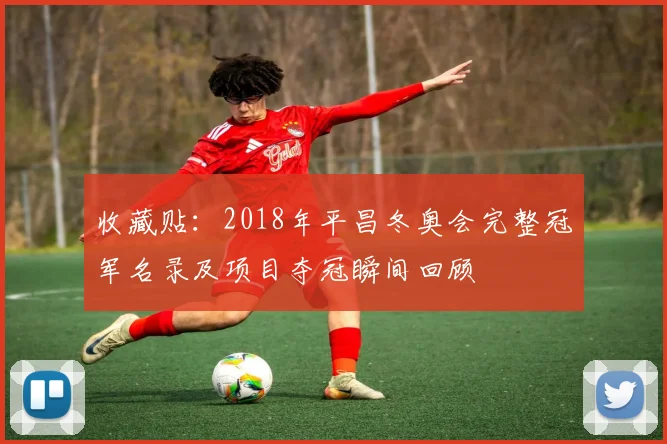 收藏贴：2018年平昌冬奥会完整冠军名录及项目夺冠瞬间回顾