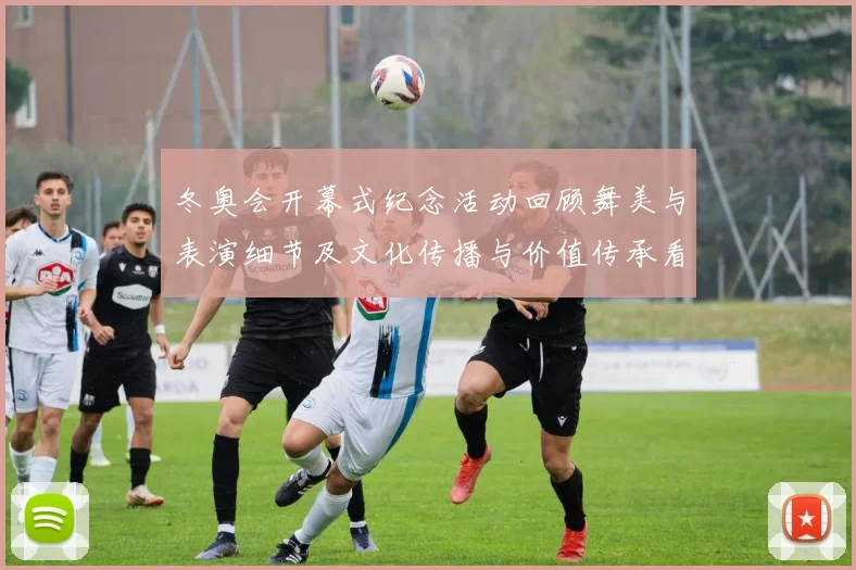 冬奥会开幕式纪念活动回顾舞美与表演细节及文化传播与价值传承看点