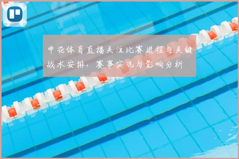 申花体育直播关注比赛进程与关键战术安排，赛事实况与影响分析